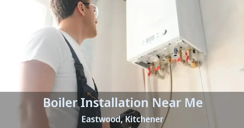 Boiler Installation Near Me Eastwood, Kitchener - ON